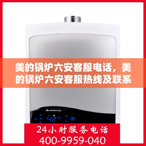 美的锅炉六安客服电话，美的锅炉六安客服热线及联系方式