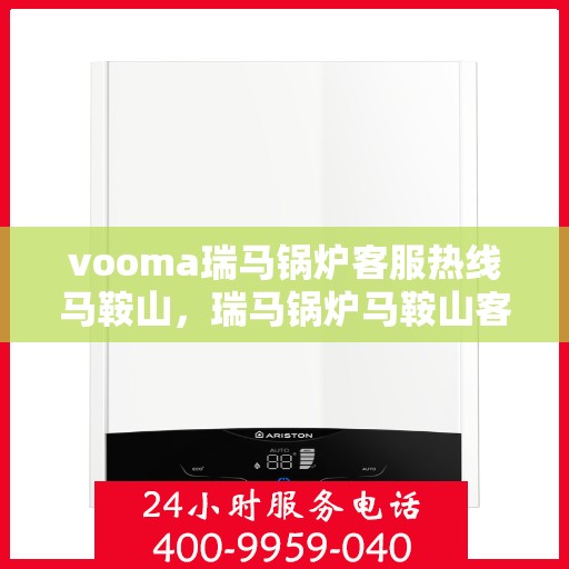 vooma瑞马锅炉客服热线马鞍山，瑞马锅炉马鞍山客服热线，专业解答，贴心服务