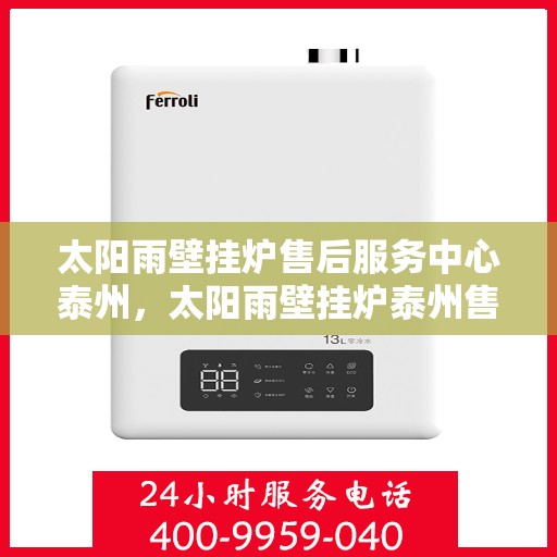 太阳雨壁挂炉售后服务中心泰州，太阳雨壁挂炉泰州售后服务中心，专业维修，贴心服务