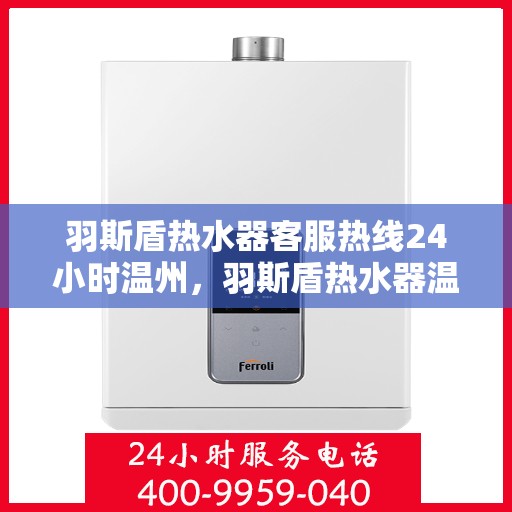羽斯盾热水器客服热线24小时温州，羽斯盾热水器温州24小时客服热线全面服务