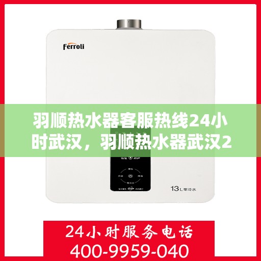 羽顺热水器客服热线24小时武汉，羽顺热水器武汉24小时客服热线专业服务