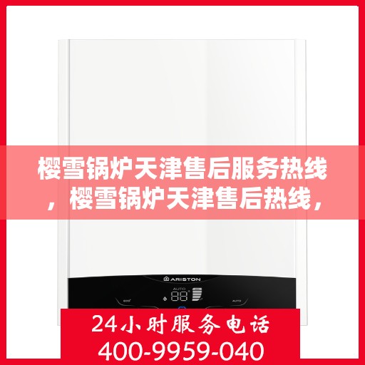 樱雪锅炉天津售后服务热线，樱雪锅炉天津售后热线，专业服务，温暖您的生活