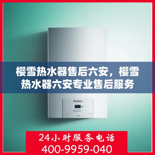 樱雪热水器售后六安，樱雪热水器六安专业售后服务