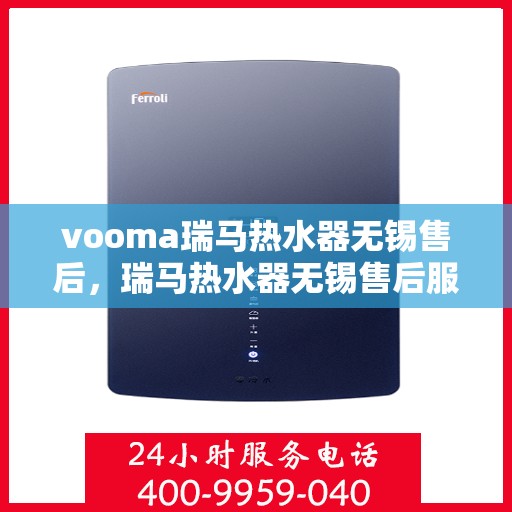 vooma瑞马热水器无锡售后，瑞马热水器无锡售后服务中心，专业维修与贴心服务