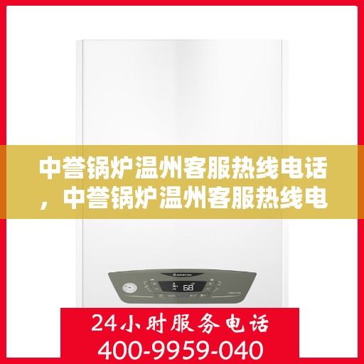中誉锅炉温州客服热线电话，中誉锅炉温州客服热线电话全攻略，一站式解决方案与贴心服务