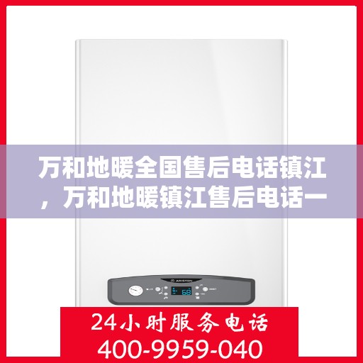 万和地暖全国售后电话镇江，万和地暖镇江售后电话一览，专业维修服务在身边