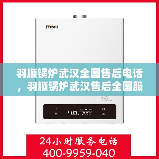 羽顺锅炉武汉全国售后电话，羽顺锅炉武汉售后全国服务热线公布