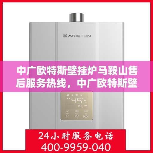 中广欧特斯壁挂炉马鞍山售后服务热线，中广欧特斯壁挂炉马鞍山售后服务热线，专业团队为您提供贴心服务！