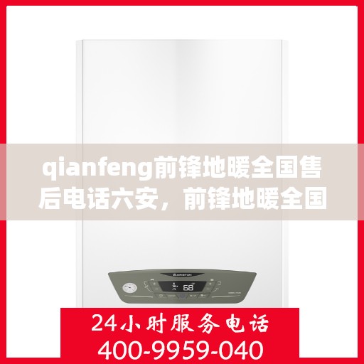 qianfeng前锋地暖全国售后电话六安，前锋地暖全国售后电话在六安，解决您的地暖问题