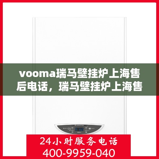 vooma瑞马壁挂炉上海售后电话，瑞马壁挂炉上海售后热线及维修服务指南