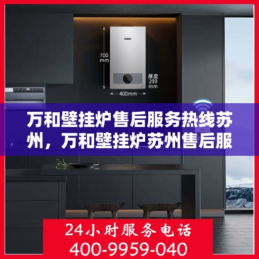 万和壁挂炉售后服务热线苏州，万和壁挂炉苏州售后服务热线，专业维修保障您的温暖时刻