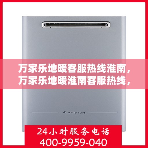 万家乐地暖客服热线淮南，万家乐地暖淮南客服热线，专业解答，温暖您的家。