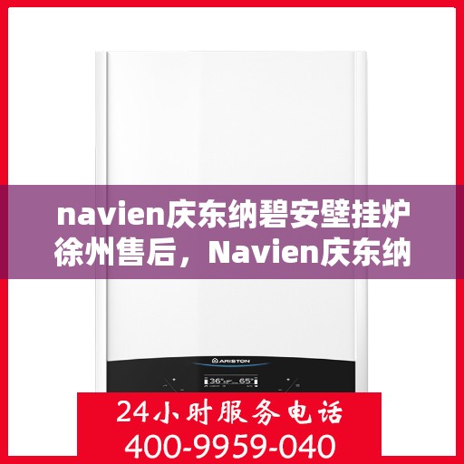 navien庆东纳碧安壁挂炉徐州售后，Navien庆东纳碧安壁挂炉徐州售后服务中心专业服务介绍