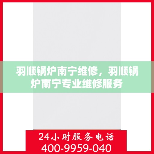 羽顺锅炉南宁维修，羽顺锅炉南宁专业维修服务