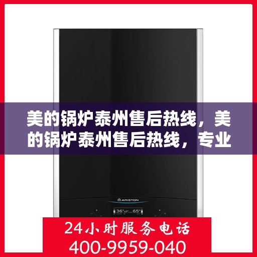 美的锅炉泰州售后热线，美的锅炉泰州售后热线，专业维修服务，让您安心无忧！