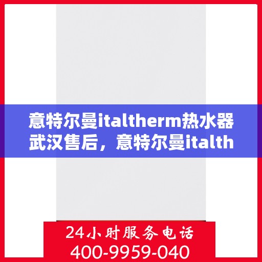 意特尔曼italtherm热水器武汉售后，意特尔曼italtherm热水器武汉售后服务中心，专业维修，贴心服务