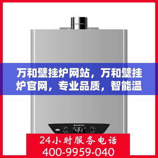 万和壁挂炉网站，万和壁挂炉官网，专业品质，智能温暖您的家