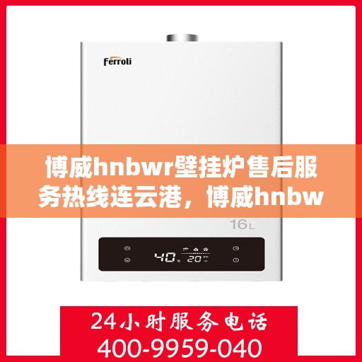 博威hnbwr壁挂炉售后服务热线连云港，博威hnbwr壁挂炉连云港售后服务热线及支持团队专业服务