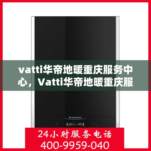 vatti华帝地暖重庆服务中心，Vatti华帝地暖重庆服务中心，专业温暖您的生活