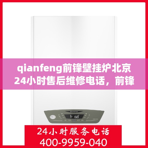 qianfeng前锋壁挂炉北京24小时售后维修电话，前锋壁挂炉北京售后维修热线全天候服务，专业解决您的壁挂炉问题