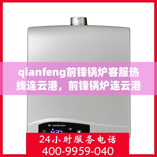 qianfeng前锋锅炉客服热线连云港，前锋锅炉连云港客服热线，专业解答，贴心服务
