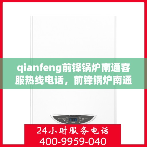 qianfeng前锋锅炉南通客服热线电话，前锋锅炉南通客服热线电话公布，专业解答您的锅炉问题！
