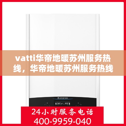 vatti华帝地暖苏州服务热线，华帝地暖苏州服务热线——专业温暖您的生活