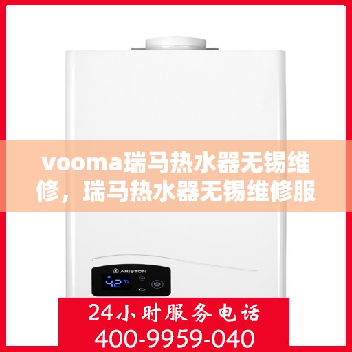 vooma瑞马热水器无锡维修，瑞马热水器无锡维修服务热线，专业快速解决故障问题
