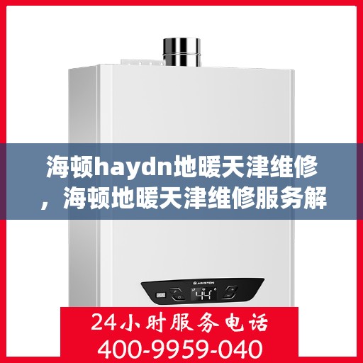 海顿haydn地暖天津维修，海顿地暖天津维修服务解析