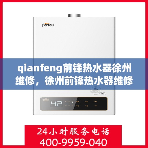 qianfeng前锋热水器徐州维修，徐州前锋热水器维修专家解析故障，专业保障温暖洗浴体验