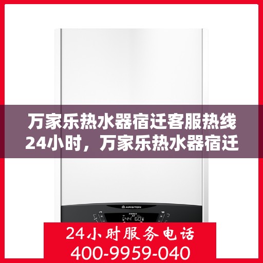 万家乐热水器宿迁客服热线24小时，万家乐热水器宿迁全天候客服热线，温暖服务不打烊
