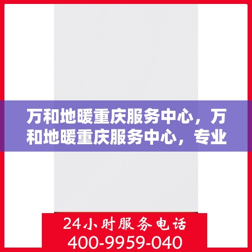 万和地暖重庆服务中心，万和地暖重庆服务中心，专业品质，温暖您的生活