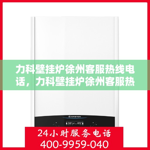 力科壁挂炉徐州客服热线电话，力科壁挂炉徐州客服热线全攻略，一站式解决您的疑问与需求