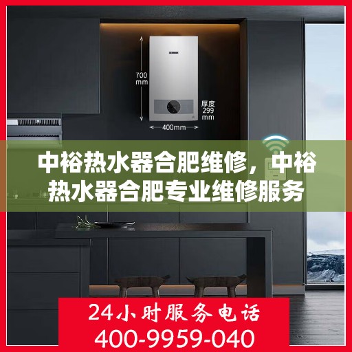 中裕热水器合肥维修，中裕热水器合肥专业维修服务