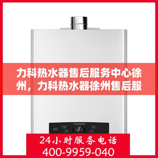 力科热水器售后服务中心徐州，力科热水器徐州售后服务中心，专业维修，贴心服务