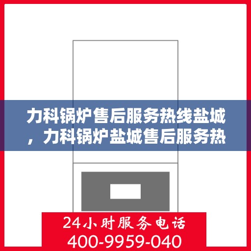 力科锅炉售后服务热线盐城，力科锅炉盐城售后服务热线，专业维修保障启动！