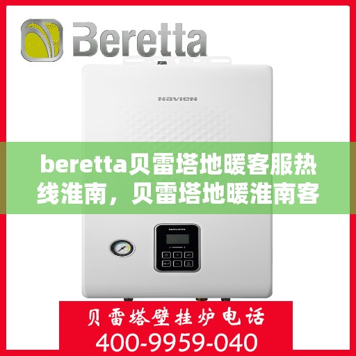 beretta贝雷塔地暖客服热线淮南，贝雷塔地暖淮南客服热线支持及解决方案
