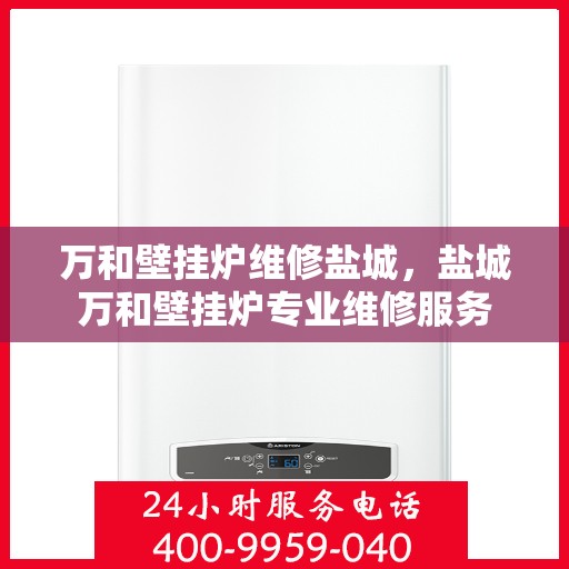 万和壁挂炉维修盐城，盐城万和壁挂炉专业维修服务