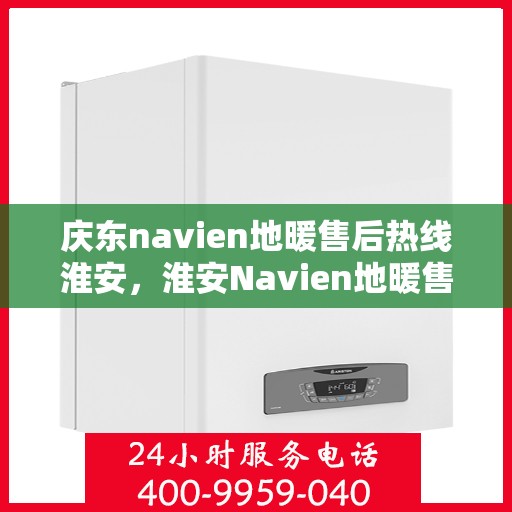庆东navien地暖售后热线淮安，淮安Navien地暖售后热线，专业服务庆东地暖维修