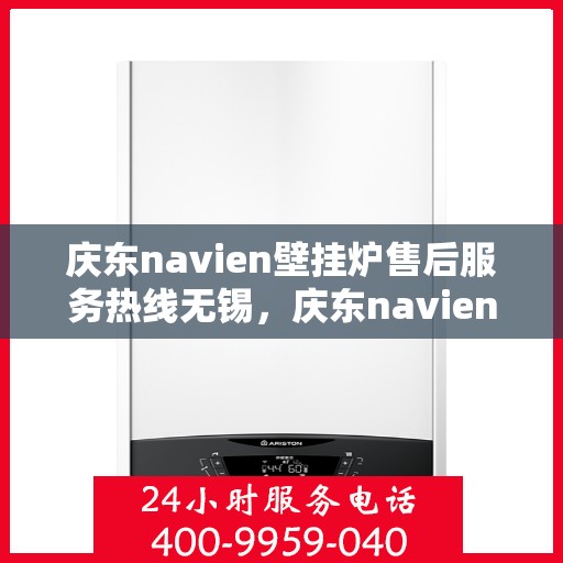 庆东navien壁挂炉售后服务热线无锡，庆东navien壁挂炉无锡售后服务热线及专业维修支持
