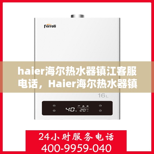 haier海尔热水器镇江客服电话，Haier海尔热水器镇江客服热线及售后支持全攻略