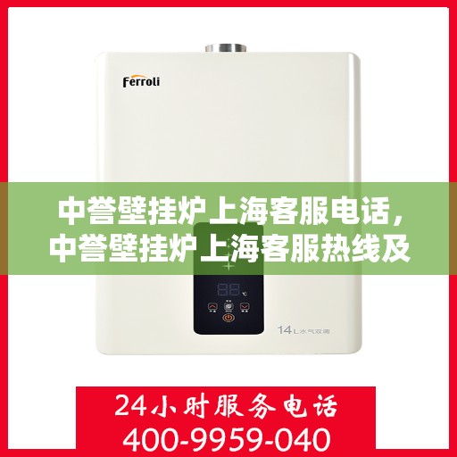 中誉壁挂炉上海客服电话，中誉壁挂炉上海客服热线及售后服务指南