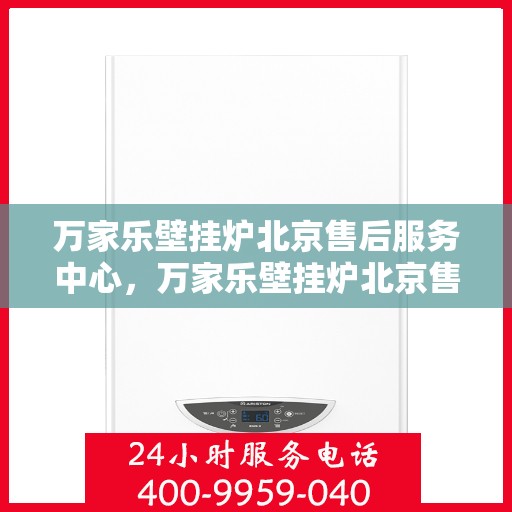 万家乐壁挂炉北京售后服务中心，万家乐壁挂炉北京售后服务中心，专业维修与贴心服务