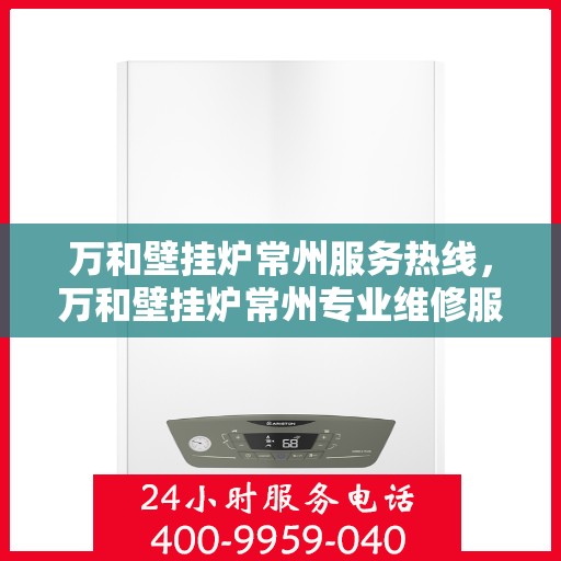 万和壁挂炉常州服务热线，万和壁挂炉常州专业维修服务热线揭秘