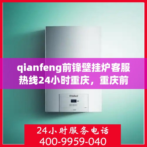 qianfeng前锋壁挂炉客服热线24小时重庆，重庆前锋壁挂炉全天候客服热线，贴心服务随时在线