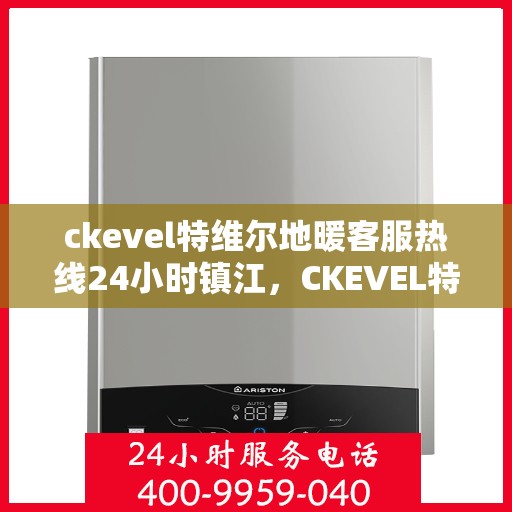 ckevel特维尔地暖客服热线24小时镇江，CKEVEL特维尔地暖镇江全天候客服热线，温暖服务不打烊