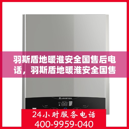 羽斯盾地暖淮安全国售后电话，羽斯盾地暖淮安全国售后热线电话