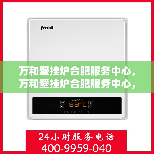 万和壁挂炉合肥服务中心，万和壁挂炉合肥服务中心，专业维修与优质服务并重
