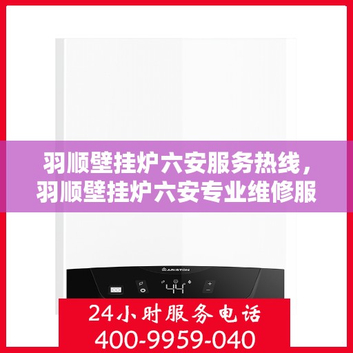 羽顺壁挂炉六安服务热线，羽顺壁挂炉六安专业维修服务热线