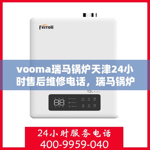 vooma瑞马锅炉天津24小时售后维修电话，瑞马锅炉天津全天候售后维修服务热线
